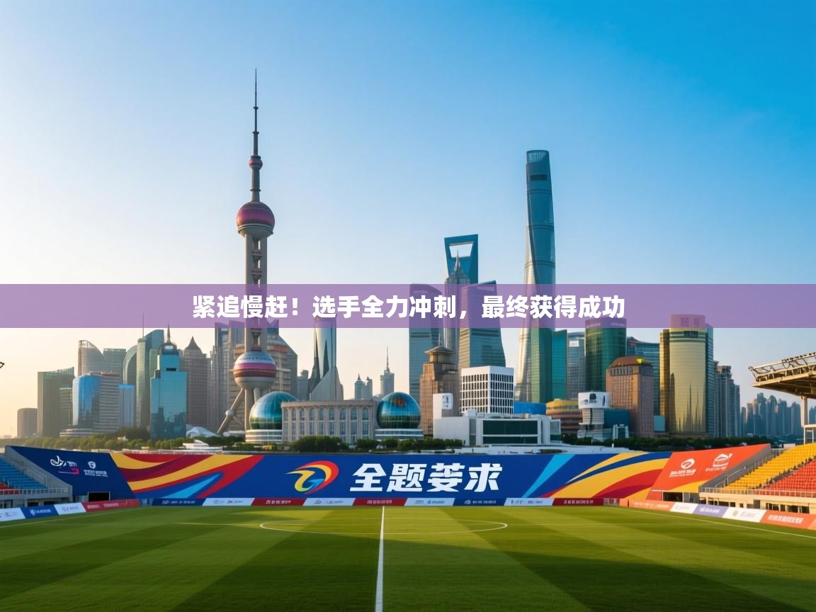 紧追慢赶！选手全力冲刺，最终获得成功  第2张