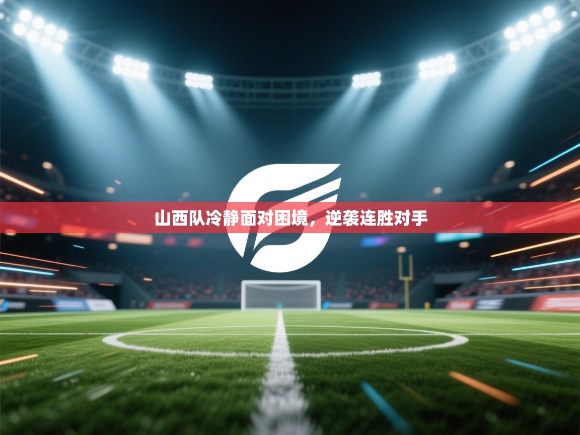山西队冷静面对困境,逆袭连胜对手 第1张
